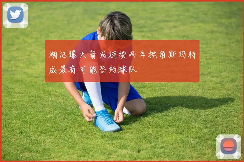 湖记曝火箭或连续两年挖角斯玛特成最有可能签约球队