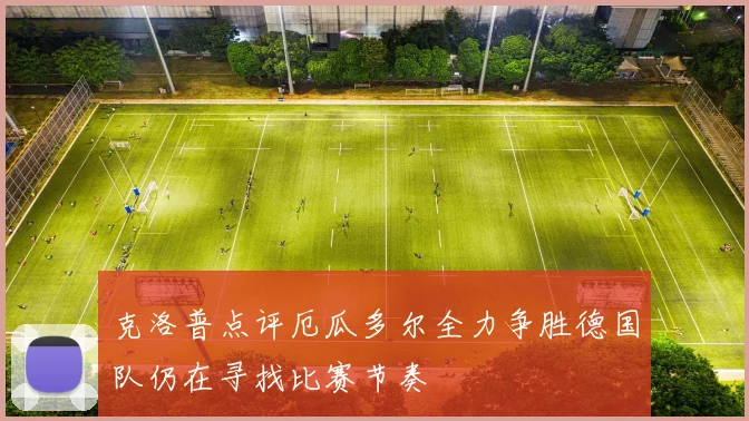 克洛普点评厄瓜多尔全力争胜德国队仍在寻找比赛节奏