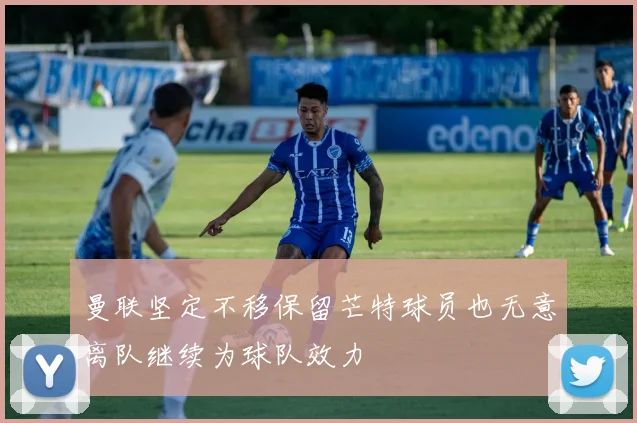 曼联坚定不移保留芒特球员也无意离队继续为球队效力