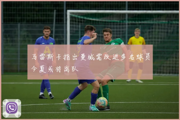 马雷斯卡指出曼城需改进多名球员今夏或将离队