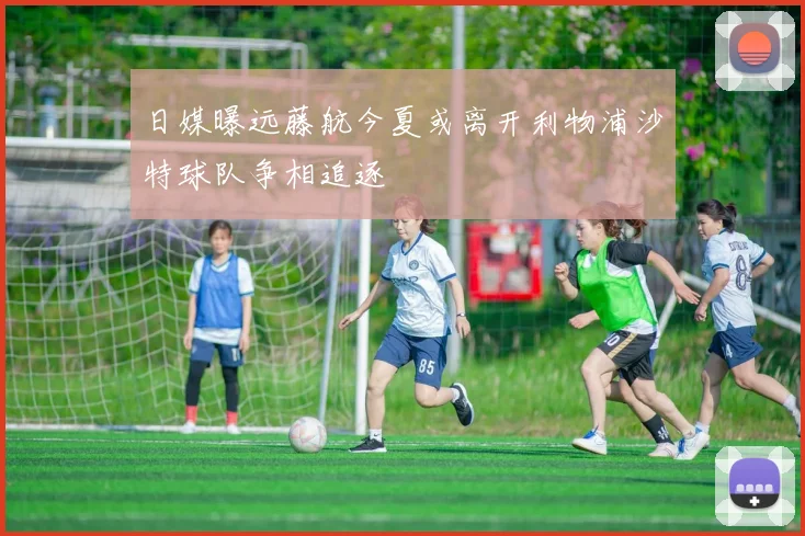 日媒曝远藤航今夏或离开利物浦沙特球队争相追逐