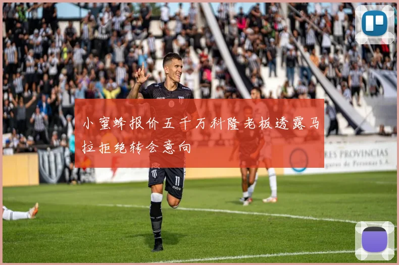小蜜蜂报价五千万科隆老板透露马拉拒绝转会意向